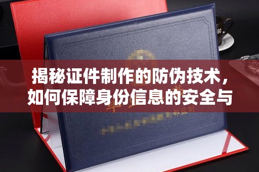 肥城揭秘证件制作的防伪技术，如何保障身份信息的安全与真实